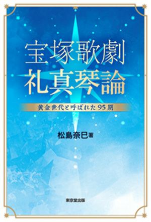  宝塚歌劇　礼真琴論 -黄金世代と呼ばれた95期-／松島奈巳 著